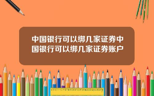 中国银行可以绑几家证券中国银行可以绑几家证券账户