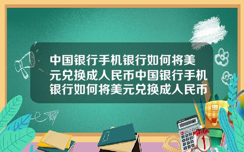 中国银行手机银行如何将美元兑换成人民币中国银行手机银行如何将美元兑换成人民币汇率