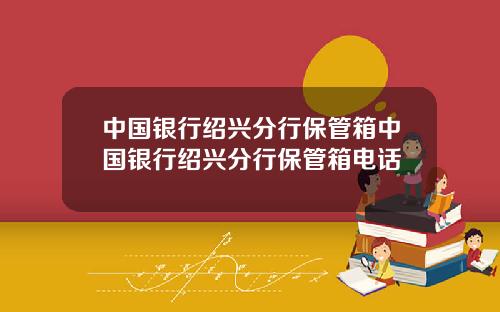 中国银行绍兴分行保管箱中国银行绍兴分行保管箱电话