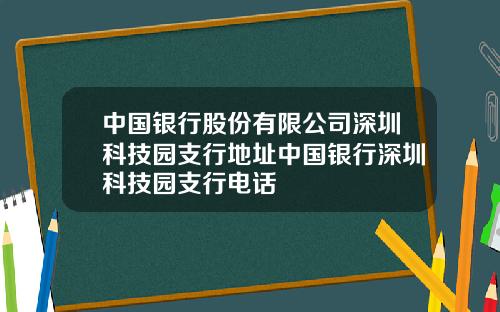 中国银行股份有限公司深圳科技园支行地址中国银行深圳科技园支行电话