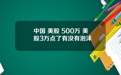 中国 美股 500万 美股3万点了有没有泡沫