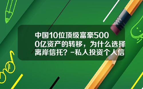 中国10位顶级富豪5000亿资产的转移，为什么选择离岸信托？-私人投资个人信托公司