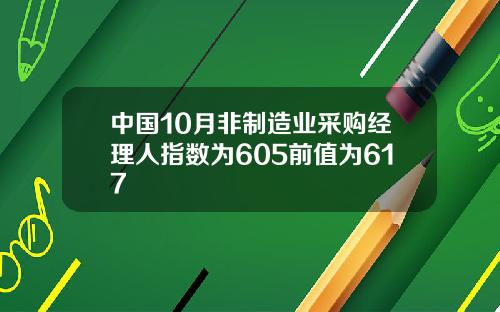 中国10月非制造业采购经理人指数为605前值为617