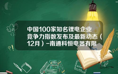 中国100家知名锂电企业竞争力指数发布及最新动态（12月）-南通科恒电器有限公司