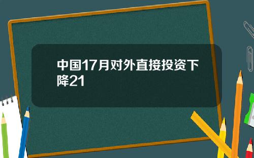 中国17月对外直接投资下降21