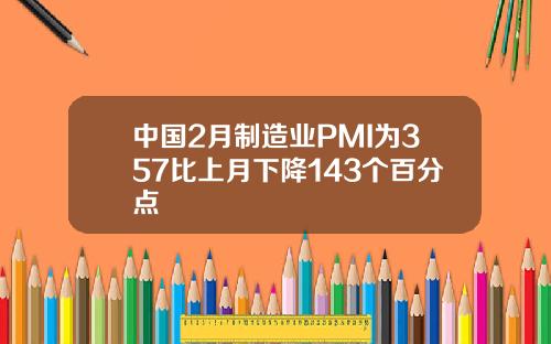 中国2月制造业PMI为357比上月下降143个百分点