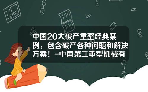 中国20大破产重整经典案例，包含破产各种问题和解决方案！-中国第二重型机械有限公司