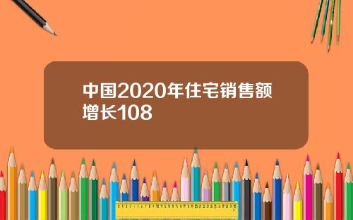 中国2020年住宅销售额增长108