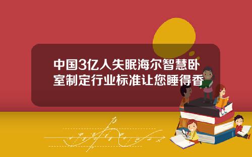 中国3亿人失眠海尔智慧卧室制定行业标准让您睡得香