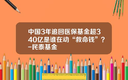 中国3年追回医保基金超340亿是谁在动“救命钱”？-民泰基金