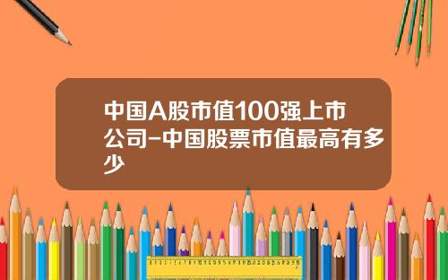 中国A股市值100强上市公司-中国股票市值最高有多少