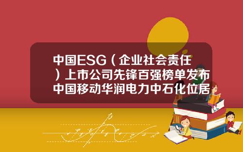 中国ESG（企业社会责任）上市公司先锋百强榜单发布中国移动华润电力中石化位居前三-电力行业上市公司