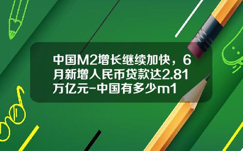 中国M2增长继续加快，6月新增人民币贷款达2.81万亿元-中国有多少m1
