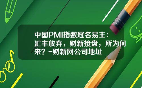 中国PMI指数冠名易主：汇丰放弃，财新接盘，所为何来？-财新网公司地址