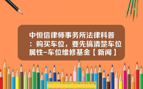 中恒信律师事务所法律科普：购买车位，要先搞清楚车位属性-车位维修基金【新闻】