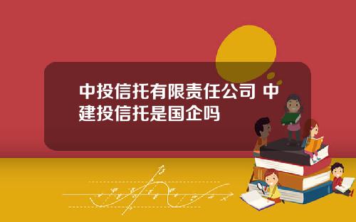 中投信托有限责任公司 中建投信托是国企吗