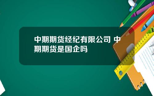 中期期货经纪有限公司 中期期货是国企吗 中期期货经纪有限公司 中期期货是国企吗