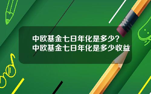 中欧基金七日年化是多少？中欧基金七日年化是多少收益