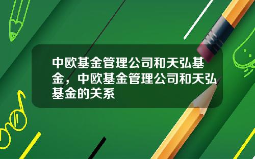 中欧基金管理公司和天弘基金，中欧基金管理公司和天弘基金的关系