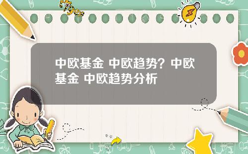 中欧基金 中欧趋势？中欧基金 中欧趋势分析