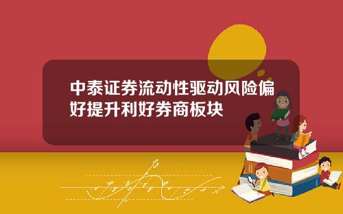 中泰证券流动性驱动风险偏好提升利好券商板块