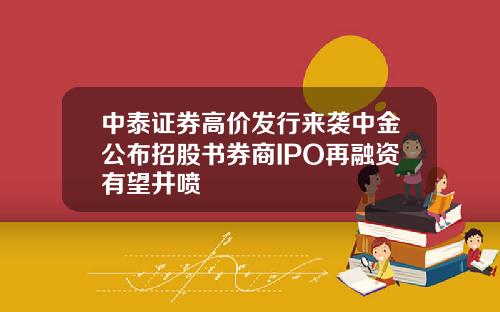 中泰证券高价发行来袭中金公布招股书券商IPO再融资有望井喷