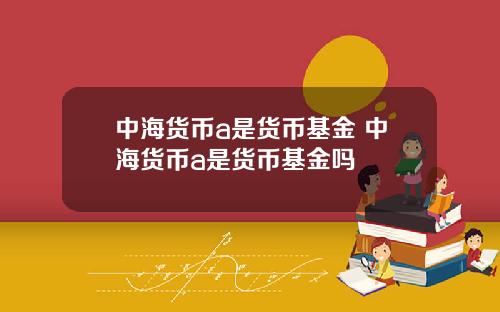 中海货币a是货币基金 中海货币a是货币基金吗