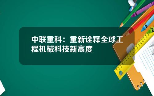 中联重科：重新诠释全球工程机械科技新高度