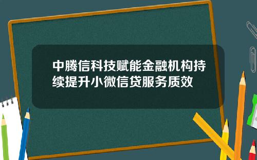 中腾信科技赋能金融机构持续提升小微信贷服务质效