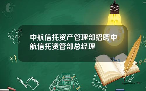 中航信托资产管理部招聘中航信托资管部总经理