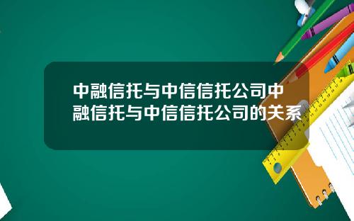 中融信托与中信信托公司中融信托与中信信托公司的关系