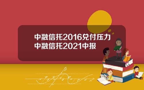 中融信托2016兑付压力中融信托2021中报