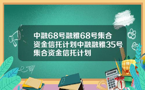 中融68号融雅68号集合资金信托计划中融融雅35号集合资金信托计划