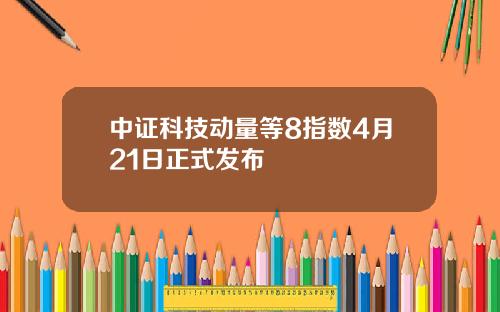 中证科技动量等8指数4月21日正式发布