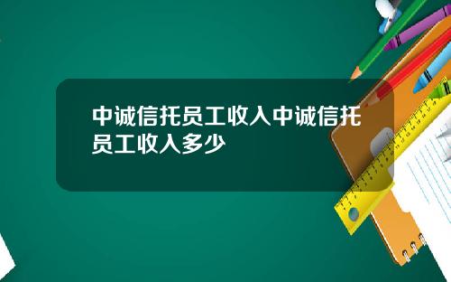 中诚信托员工收入中诚信托员工收入多少