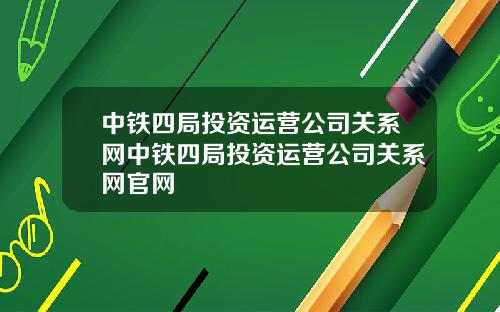 中铁四局投资运营公司关系网中铁四局投资运营公司关系网官网