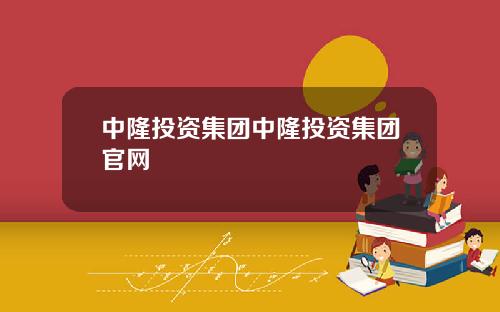 中隆投资集团中隆投资集团官网