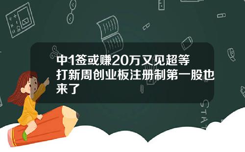 中1签或赚20万又见超等打新周创业板注册制第一股也来了