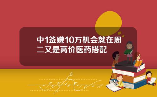 中1签赚10万机会就在周二又是高价医药搭配