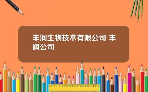 丰润生物技术有限公司 丰润公司
