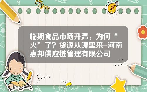 临期食品市场升温，为何“火”了？货源从哪里来-河南惠邦供应链管理有限公司