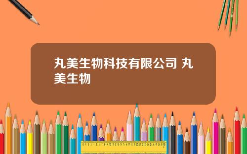 丸美生物科技有限公司 丸美生物