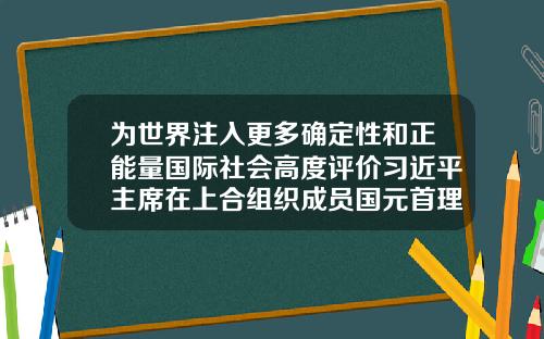 为世界注入更多确定性和正能量国际社会高度评价习近平主席在上合组织成员国元首理事会第二十三次会议上的重要讲话23岁可以做牙齿矫正吗视频
