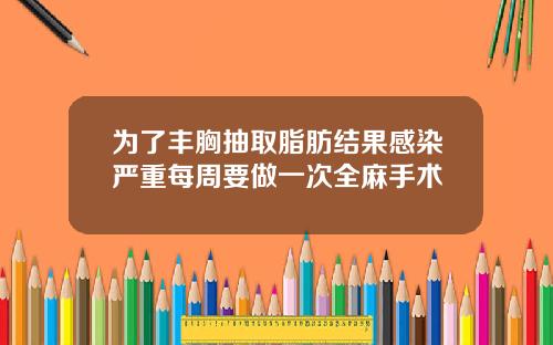 为了丰胸抽取脂肪结果感染严重每周要做一次全麻手术