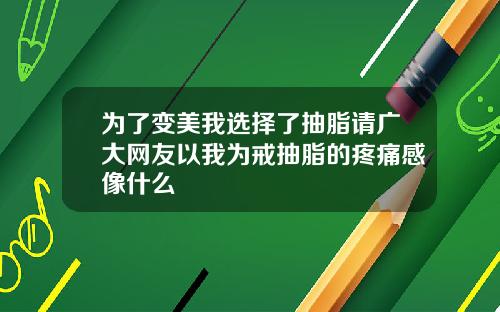 为了变美我选择了抽脂请广大网友以我为戒抽脂的疼痛感像什么