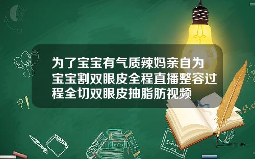为了宝宝有气质辣妈亲自为宝宝割双眼皮全程直播整容过程全切双眼皮抽脂肪视频