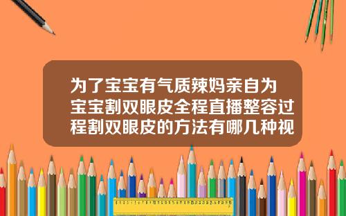 为了宝宝有气质辣妈亲自为宝宝割双眼皮全程直播整容过程割双眼皮的方法有哪几种视频讲解