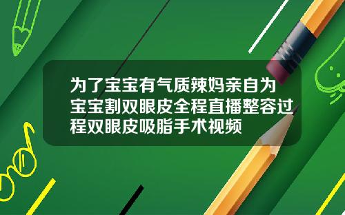 为了宝宝有气质辣妈亲自为宝宝割双眼皮全程直播整容过程双眼皮吸脂手术视频