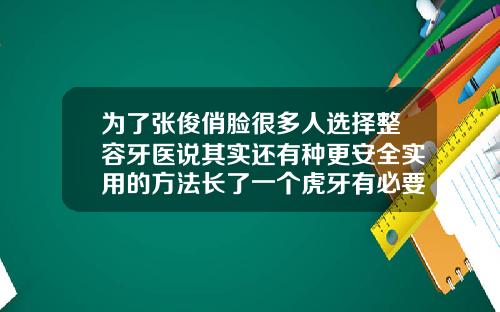 为了张俊俏脸很多人选择整容牙医说其实还有种更安全实用的方法长了一个虎牙有必要整牙吗