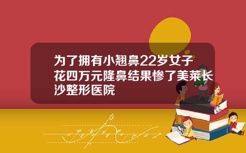 为了拥有小翘鼻22岁女子花四万元隆鼻结果惨了美莱长沙整形医院